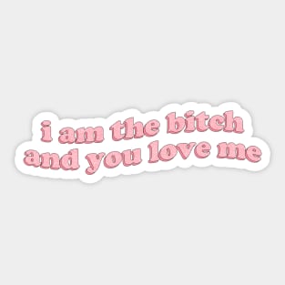 I am the bitch and you love me Sticker